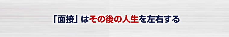 「面接」はその後の人生を左右する